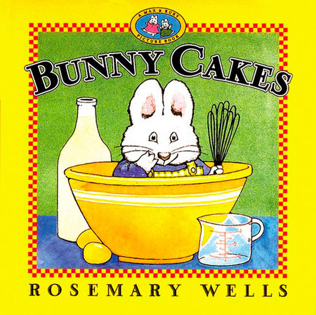 Bunny Cakes by Rosemary Wells; Illustrated by Rosemary Wells
