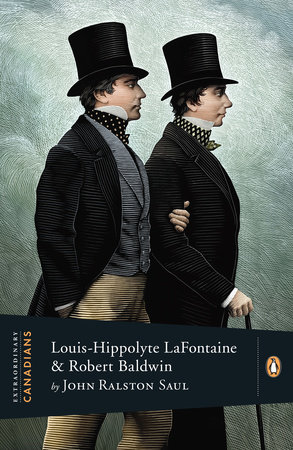 Extraordinary Canadians: Louis Hippolyte Lafontaine and Robert Baldwin by John Ralston Saul