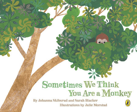 Sometimes We Think You Are a Monkey by Johanna Skibsrud, Sarah Blacker and Julie Morstad