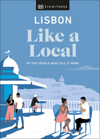 Lisbon Like a Local: By the People Who Call It Home by DK Eyewitness