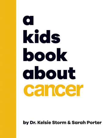 A Kids Book About Cancer by Dr. Kelsie Storm and Sarah Porter