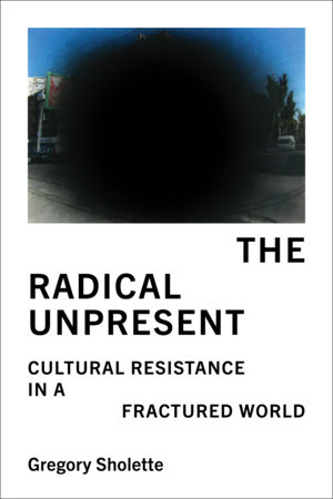 The Radical Unpresent by Gregory Sholette