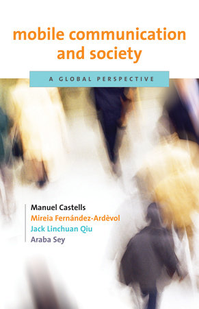 Mobile Communication and Society by Manuel Castells, Mireia Fernandez-Ardevol, Jack Linchuan Qiu and Araba Sey