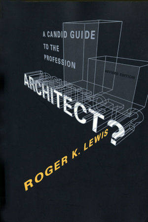 Architect? A Candid Guide to the Profession, revised and expanded edition by Roger K. Lewis