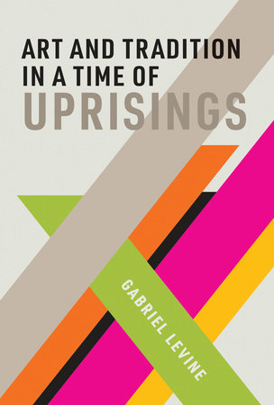 Art and Tradition in a Time of Uprisings by Gabriel Levine