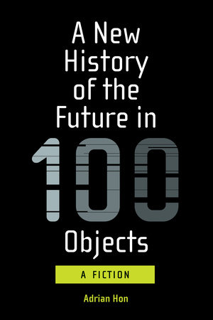 A New History of the Future in 100 Objects by Adrian Hon