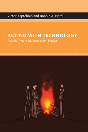 Acting with Technology by Victor Kaptelinin and Bonnie A. Nardi