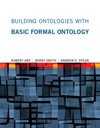Building Ontologies with Basic Formal Ontology by Robert Arp, Barry Smith and Andrew D. Spear