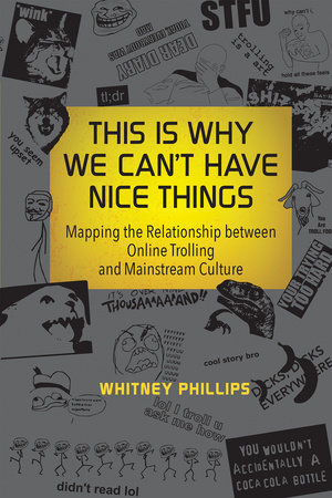 This Is Why We Can't Have Nice Things by Whitney Phillips