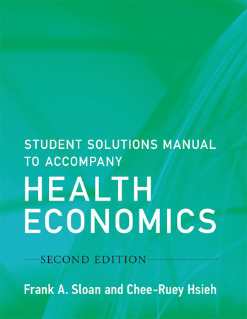 Student Solutions Manual to Accompany Health Economics, second edition by Frank A. Sloan and Chee-Ruey Hsieh