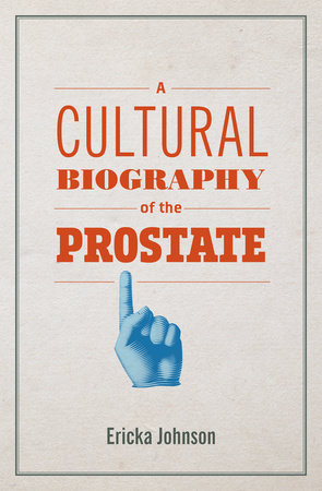 A Cultural Biography of the Prostate by Ericka Johnson
