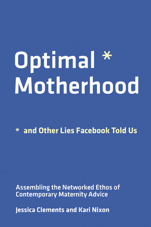Optimal Motherhood and Other Lies Facebook Told Us by Jessica Clements and Kari Nixon
