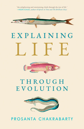 Explaining Life through Evolution by Prosanta Chakrabarty