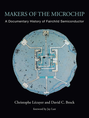 Makers of the Microchip by Christophe Lecuyer and David C. Brock