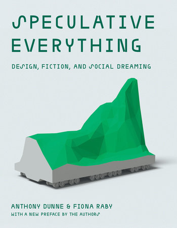 Speculative Everything, With a new preface by the authors by Anthony Dunne and Fiona Raby