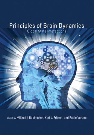 Principles of Brain Dynamics by edited by Mikhail I. Rabinovich, Karl J. Friston, and Pablo Varona