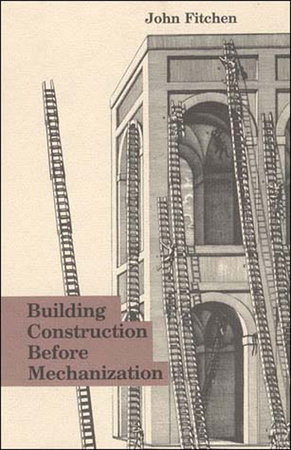 Building Construction Before Mechanization by John Fitchen