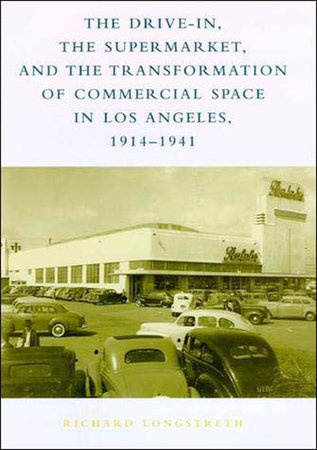 The Drive-In, the Supermarket, and the Transformation of Commercial Space in Los Angeles, 1914-1941 by Richard W. Longstreth