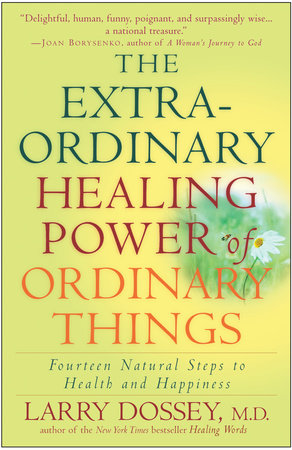 The Extraordinary Healing Power of Ordinary Things by Larry Dossey