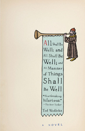 All Shall Be Well; and All Shall Be Well; and All Manner of Things Shall Be Well by Tod Wodicka