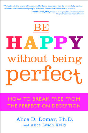Be Happy Without Being Perfect by Alice D. Domar, Ph.D. and Alice Lesch Kelly