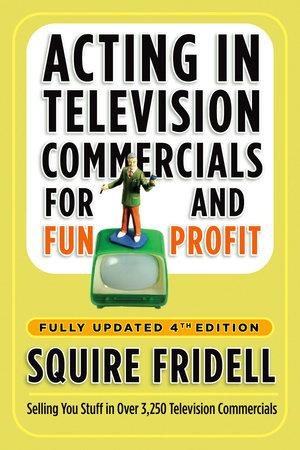 Acting in Television Commercials for Fun and Profit, 4th Edition by Squire Fridell