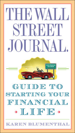The Wall Street Journal. Guide to Starting Your Financial Life by Karen Blumenthal