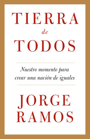 Tierra de todos: Nuestro momento para crear una nación de iguales / A Country for All: An Immigrant Manifesto by Jorge Ramos