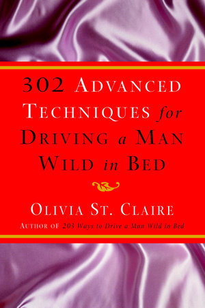 302 Advanced Techniques for Driving a Man Wild in Bed by Olivia St. Claire