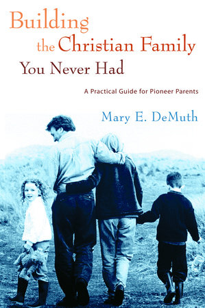 Building the Christian Family You Never Had by Mary E. DeMuth