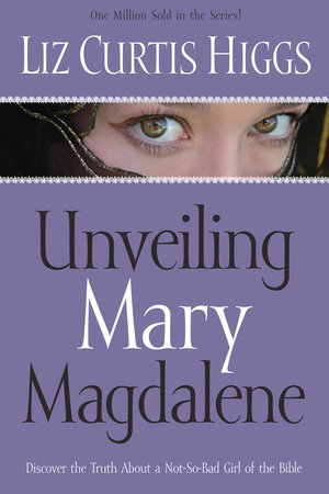 Unveiling Mary Magdalene by Liz Curtis Higgs