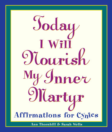 Today I Will Nourish My Inner Martyr by Sarah Wells and Ann Thornhill