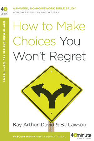 How to Make Choices You Won't Regret by Kay Arthur, David Lawson and BJ Lawson