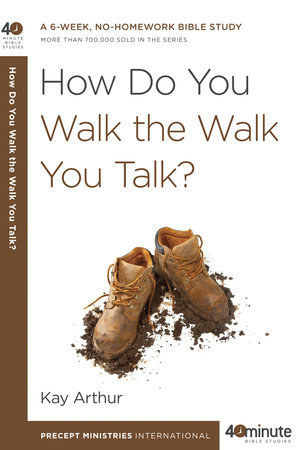 How Do You Walk the Walk You Talk? by Kay Arthur