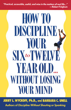 How to Discipline Your Six to Twelve Year Old . . . Without Losing Your Mind by Barbara C. Unell and Jerry Wyckoff