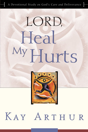 Lord, Heal My Hurts by Kay Arthur