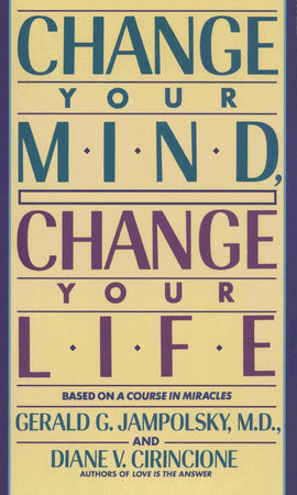Change Your Mind, Change Your Life by Gerald G. Jampolsky, MD and Diane V. Cirincione