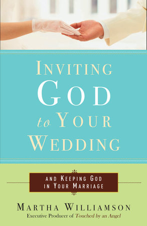 Inviting God to Your Wedding by Martha Williamson