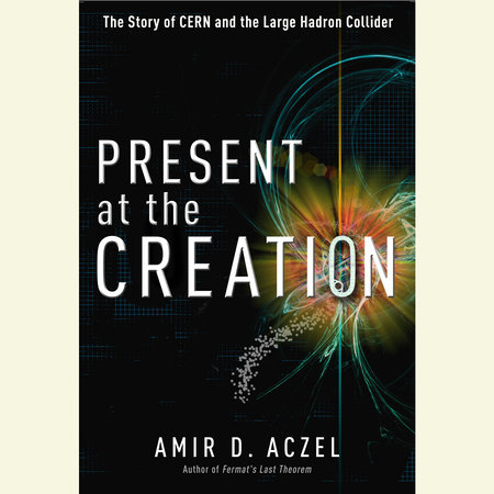 Present at the Creation by Amir D. Aczel