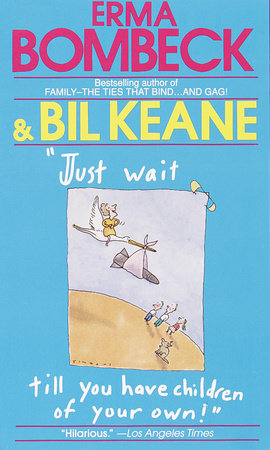 Just Wait Till You Have Children of Your Own! by Erma Bombeck and Bil Keane