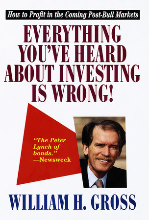 Everything You've Heard About Investing Is Wrong! by William H. Gross