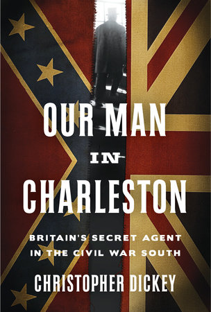 Our Man in Charleston by Christopher Dickey