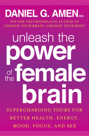 Unleash the Power of the Female Brain by Daniel G. Amen, M.D.