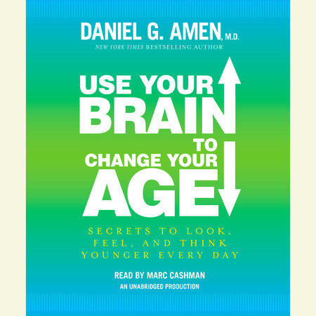 Use Your Brain to Change Your Age by Daniel G. Amen, M.D.