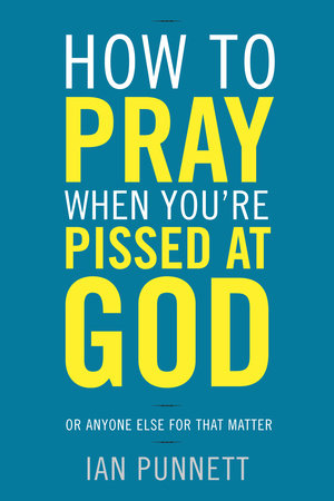 How to Pray When You're Pissed at God by Ian Punnett