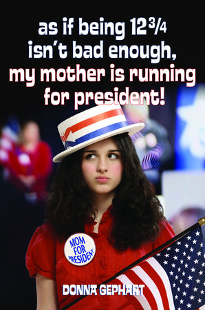 As If Being 12 3/4 Isn't Bad Enough, My Mother Is Running for President! by Donna Gephart