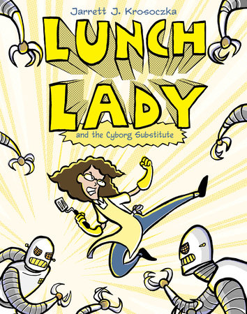 Lunch Lady and the Cyborg Substitute by Jarrett J. Krosoczka