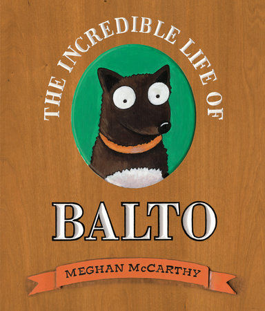 The Incredible Life of Balto by Meghan McCarthy