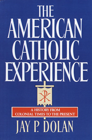 The American Catholic Experience by Jay P. Dolan