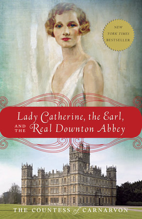 Lady Catherine, the Earl, and the Real Downton Abbey by The Countess of Carnarvon